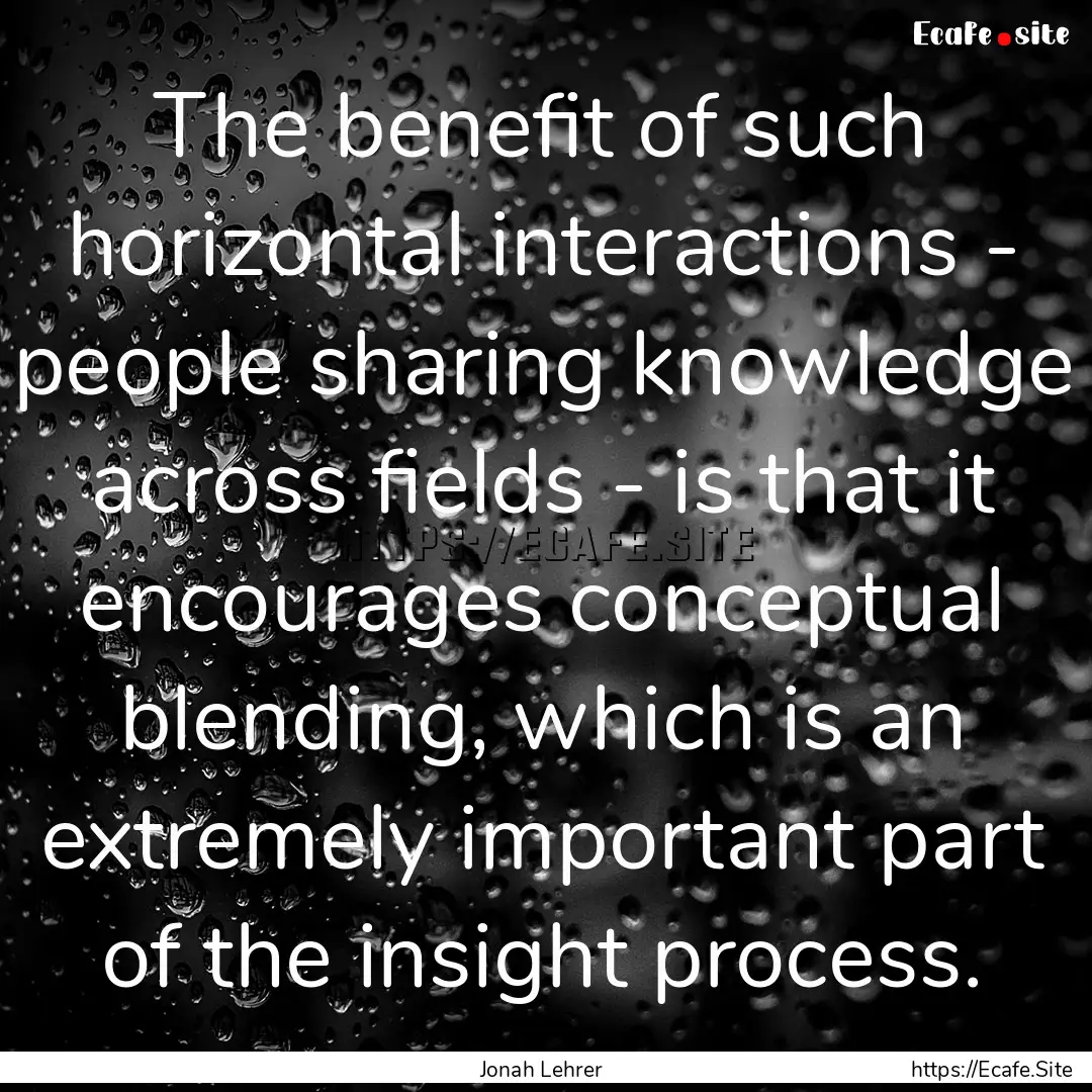 The benefit of such horizontal interactions.... : Quote by Jonah Lehrer