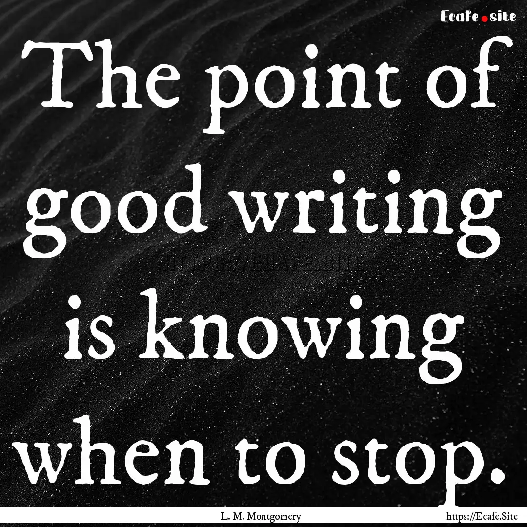 The point of good writing is knowing when.... : Quote by L. M. Montgomery