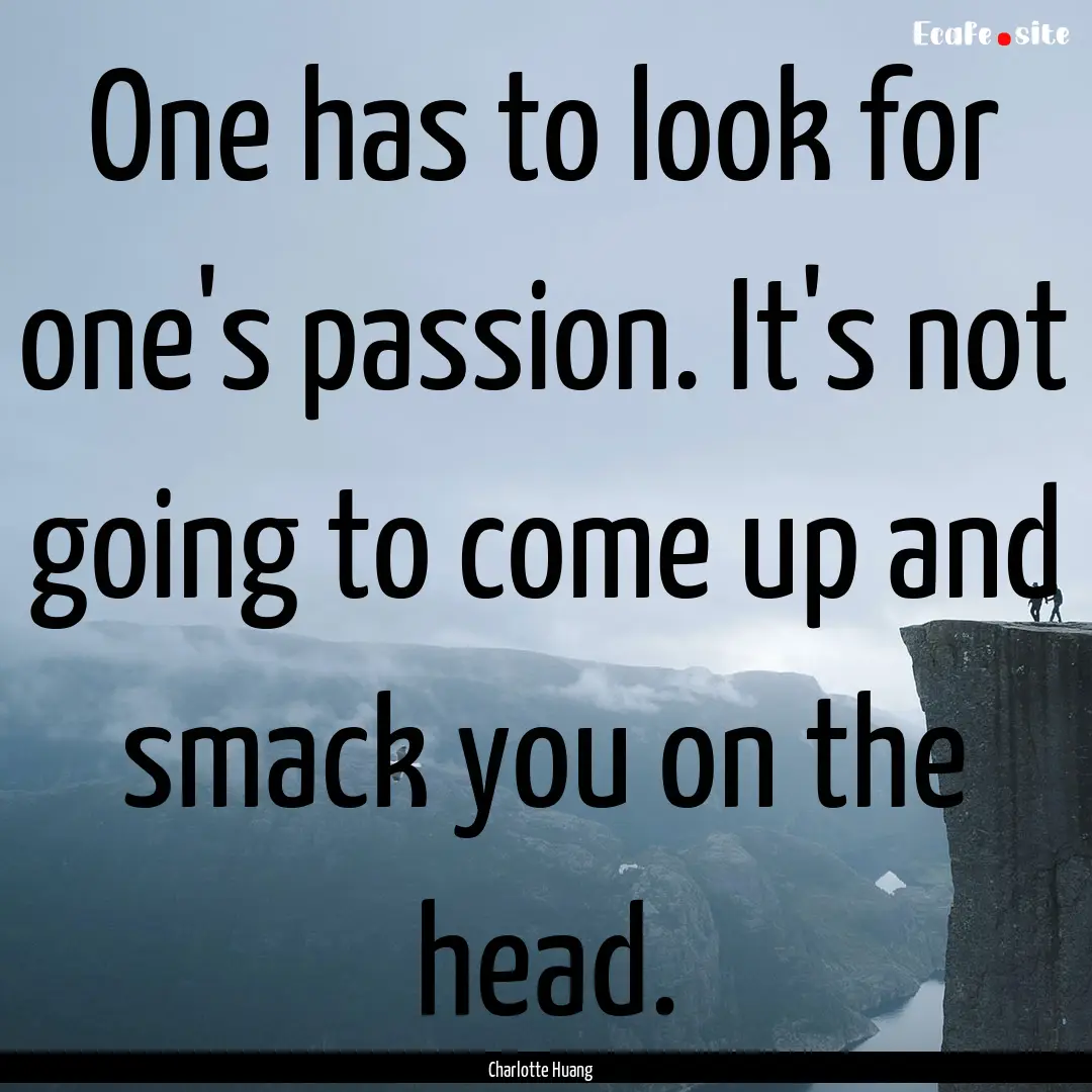 One has to look for one's passion. It's not.... : Quote by Charlotte Huang