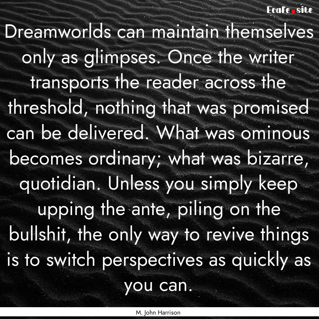 Dreamworlds can maintain themselves only.... : Quote by M. John Harrison