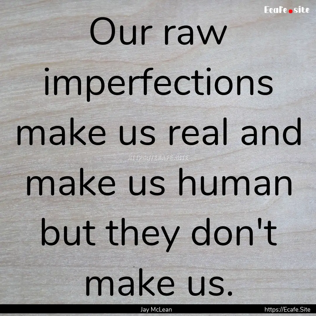 Our raw imperfections make us real and make.... : Quote by Jay McLean