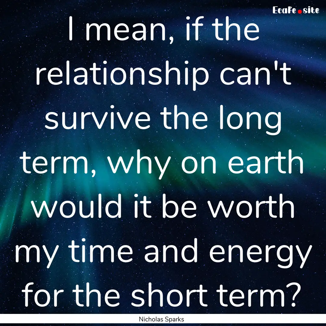 I mean, if the relationship can't survive.... : Quote by Nicholas Sparks