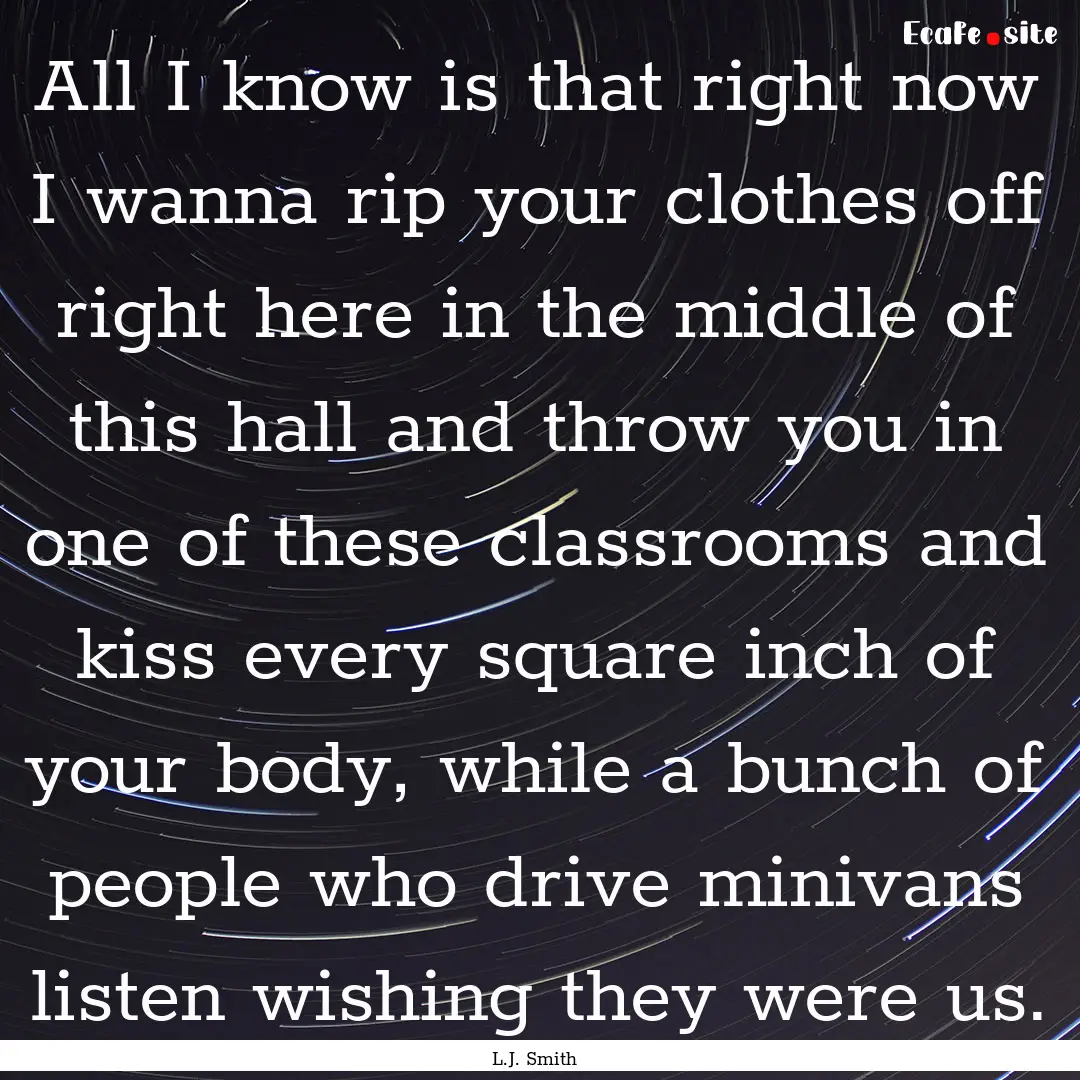 All I know is that right now I wanna rip.... : Quote by L.J. Smith