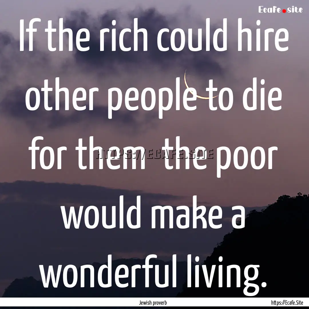 If the rich could hire other people to die.... : Quote by Jewish proverb