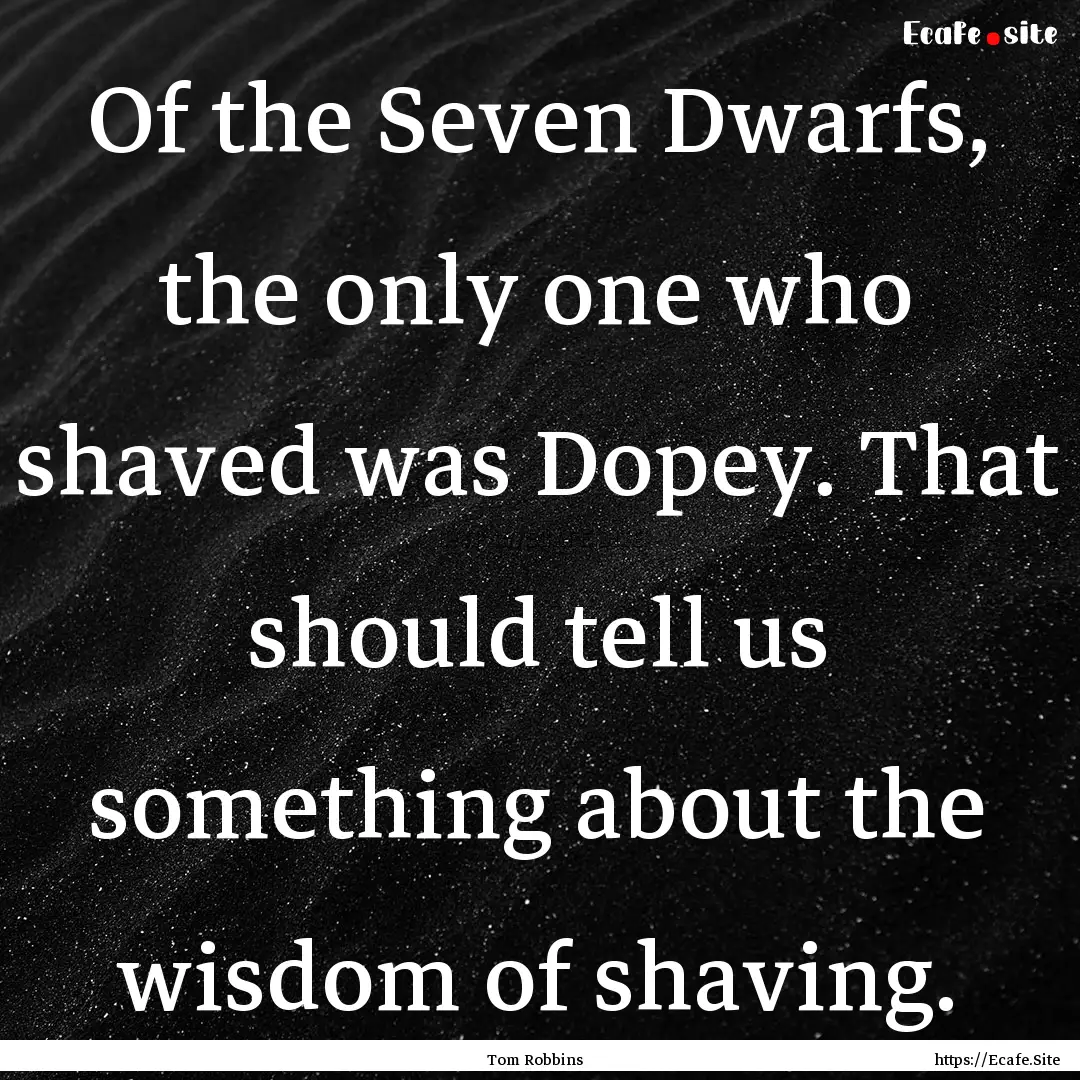 Of the Seven Dwarfs, the only one who shaved.... : Quote by Tom Robbins