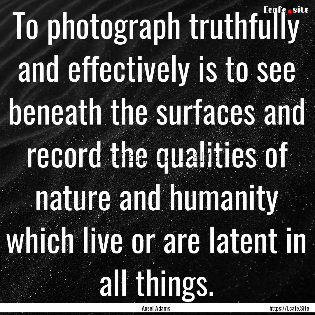 To photograph truthfully and effectively.... : Quote by Ansel Adams