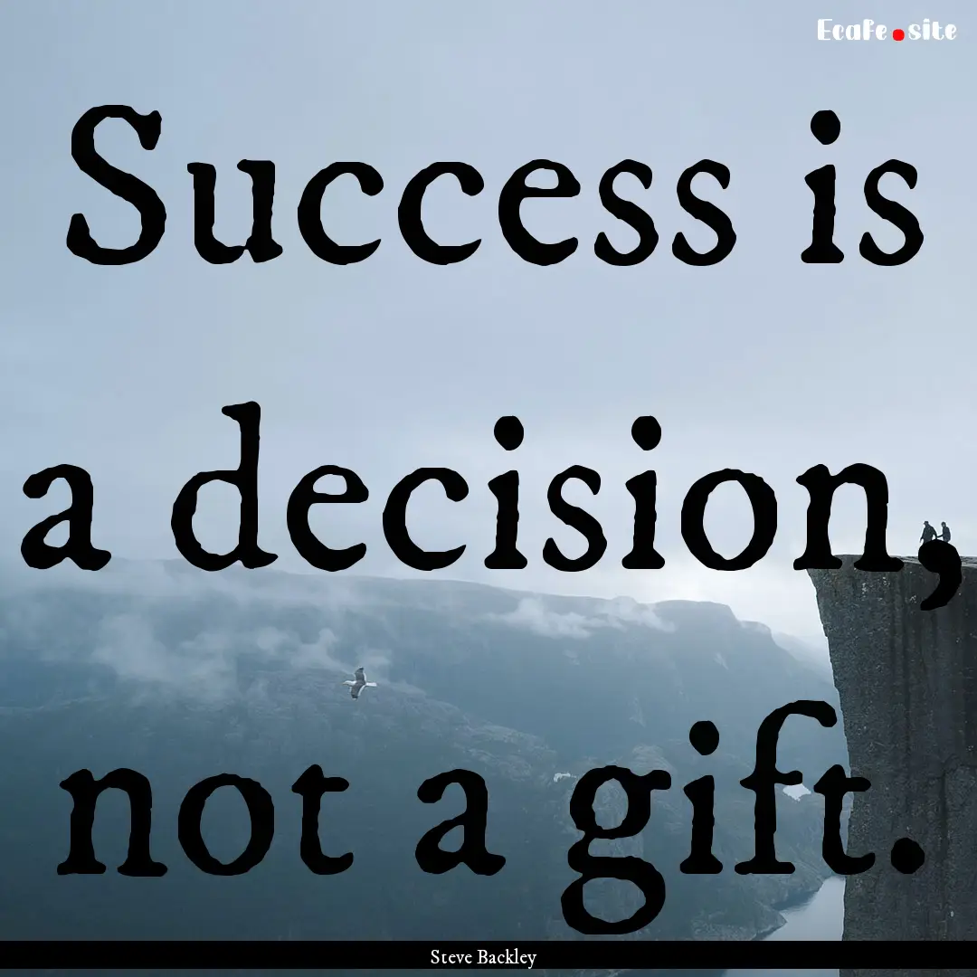 Success is a decision, not a gift. : Quote by Steve Backley