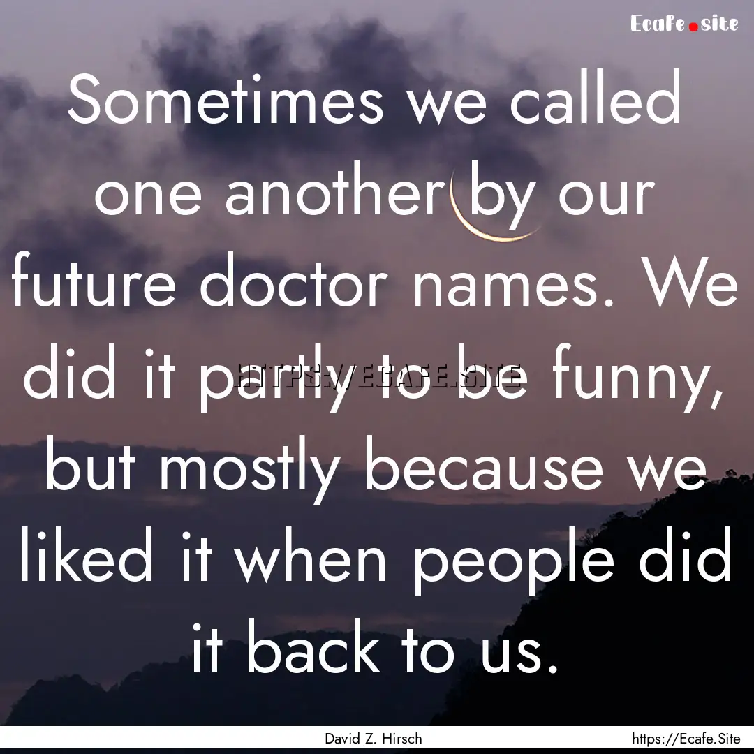 Sometimes we called one another by our future.... : Quote by David Z. Hirsch