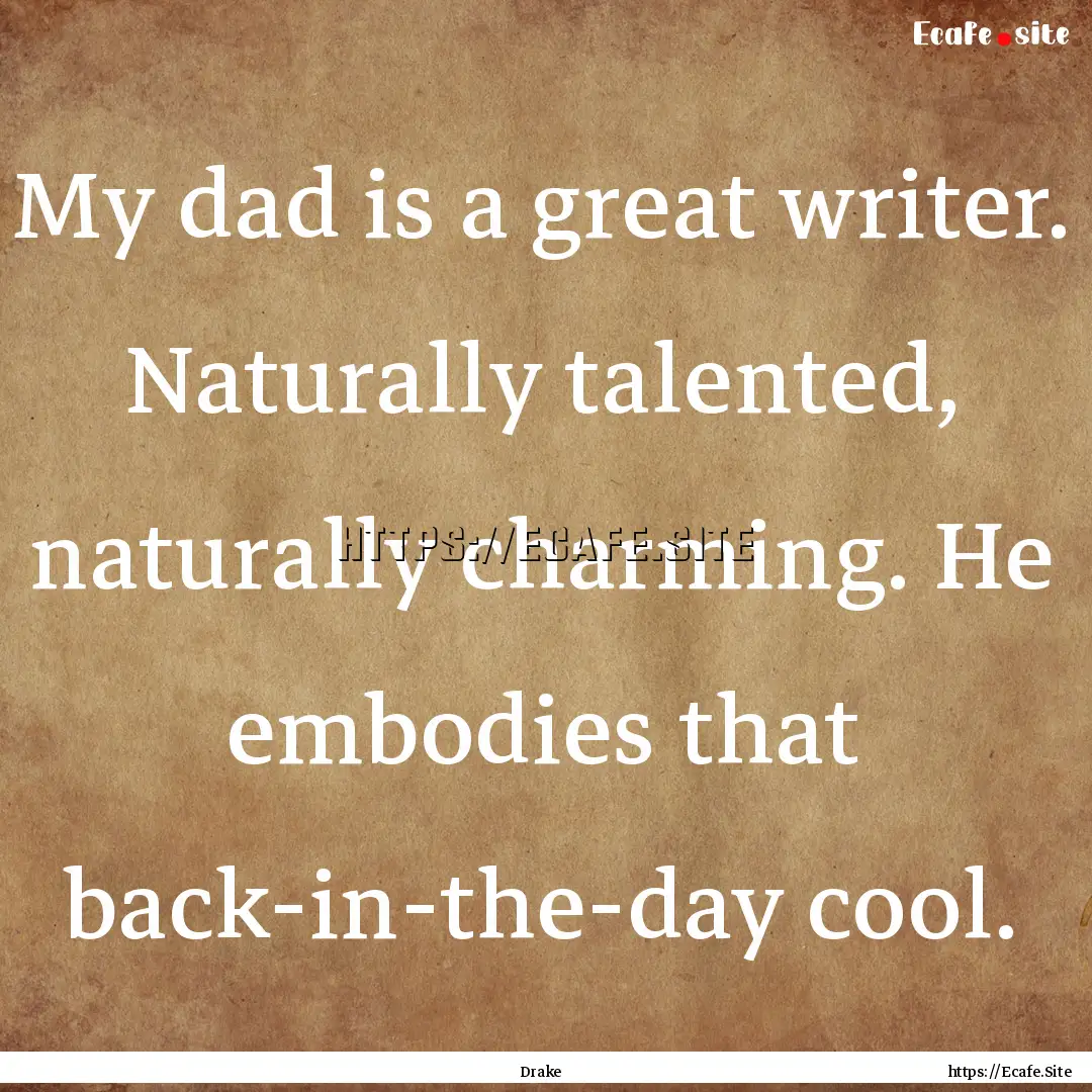 My dad is a great writer. Naturally talented,.... : Quote by Drake