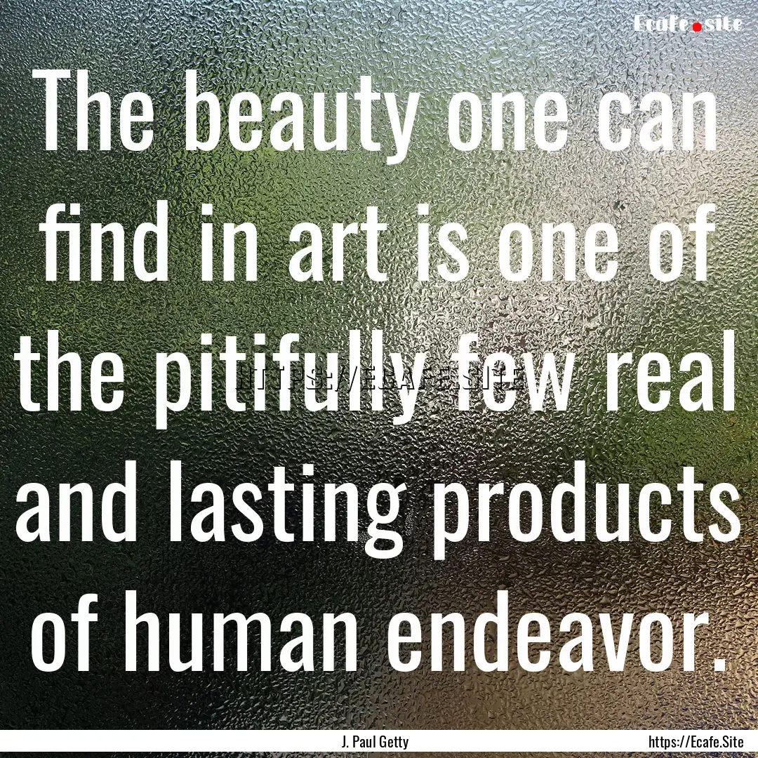 The beauty one can find in art is one of.... : Quote by J. Paul Getty