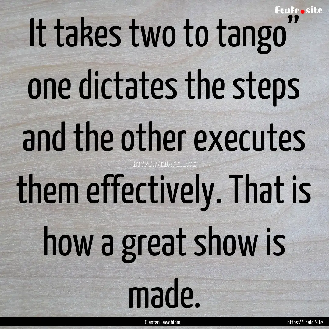 It takes two to tango” one dictates the.... : Quote by Olaotan Fawehinmi