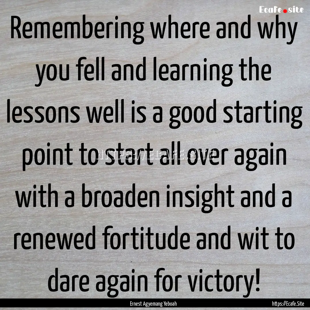 Remembering where and why you fell and learning.... : Quote by Ernest Agyemang Yeboah