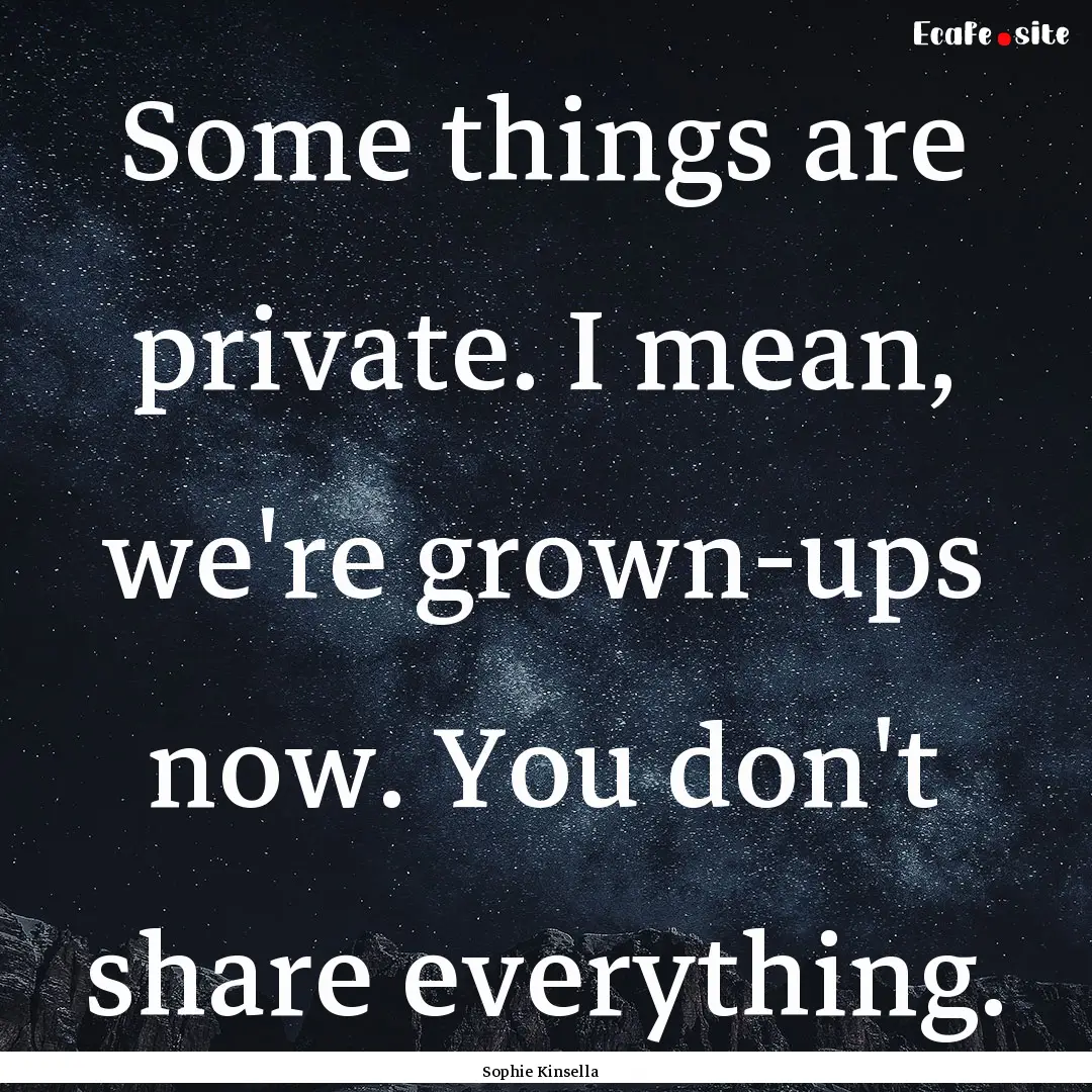 Some things are private. I mean, we're grown-ups.... : Quote by Sophie Kinsella