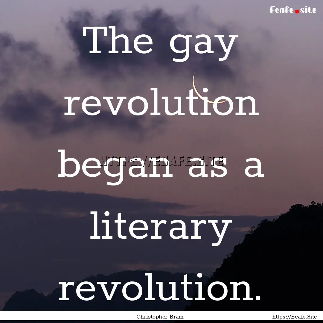 The gay revolution began as a literary revolution..... : Quote by Christopher Bram