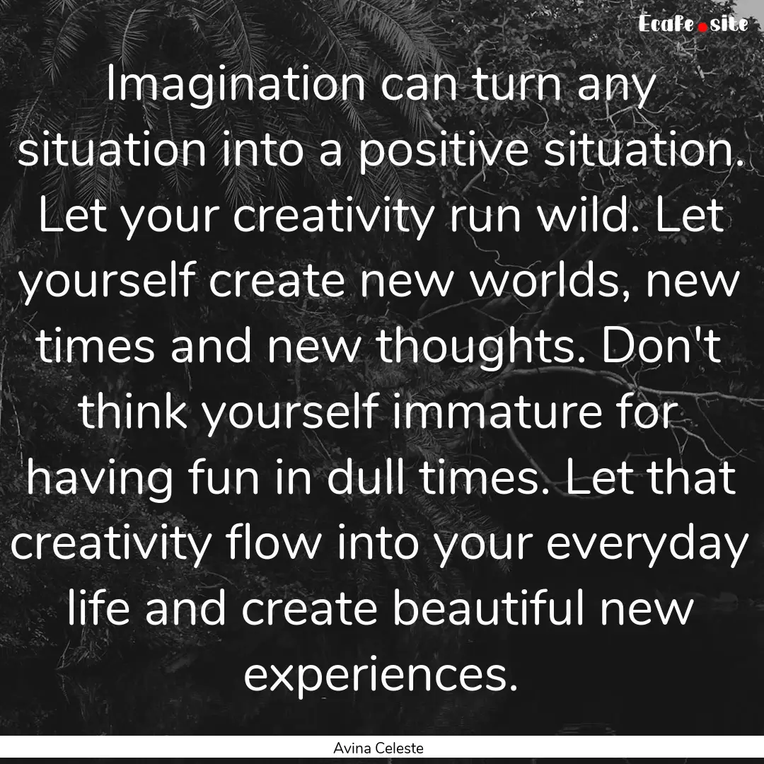 Imagination can turn any situation into a.... : Quote by Avina Celeste