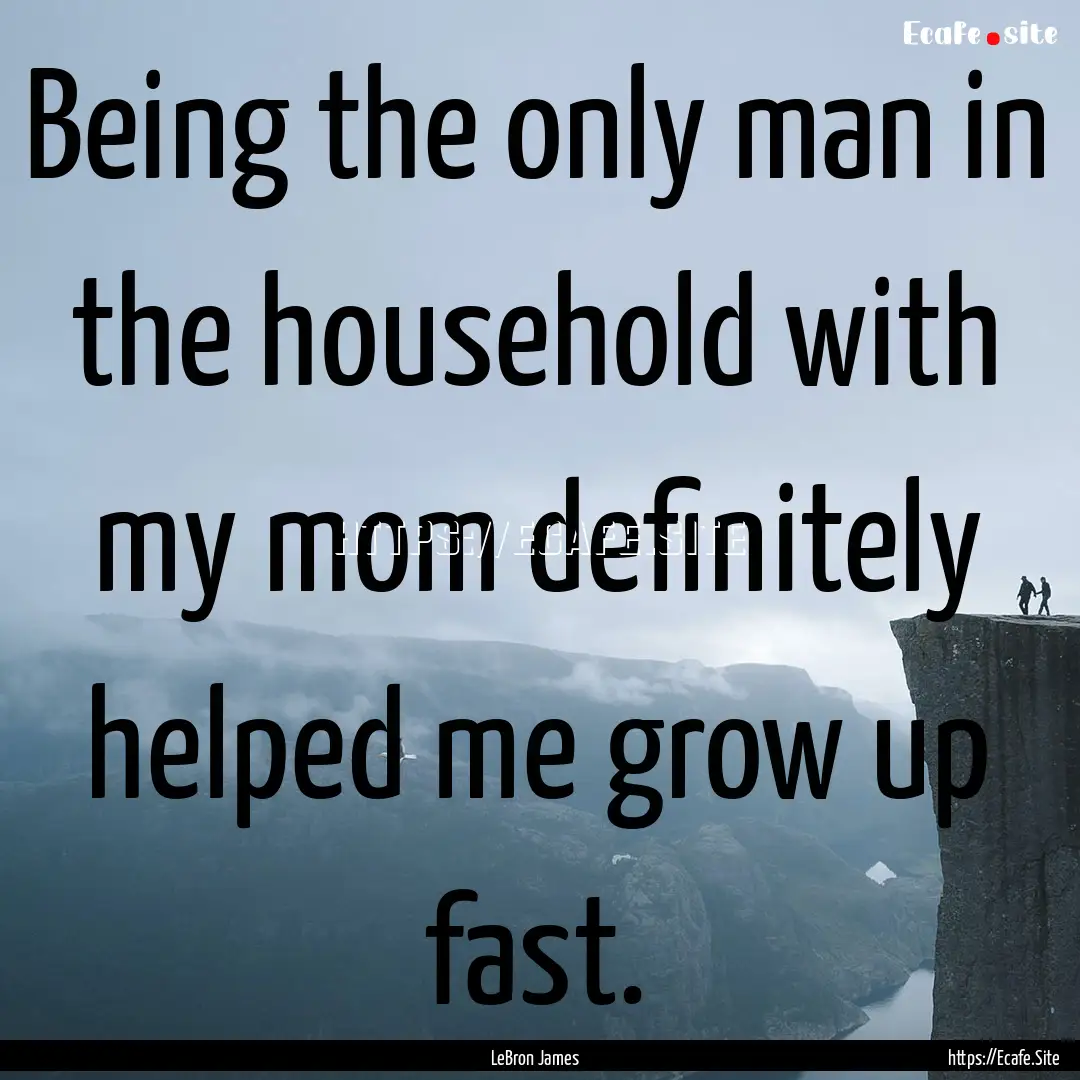 Being the only man in the household with.... : Quote by LeBron James