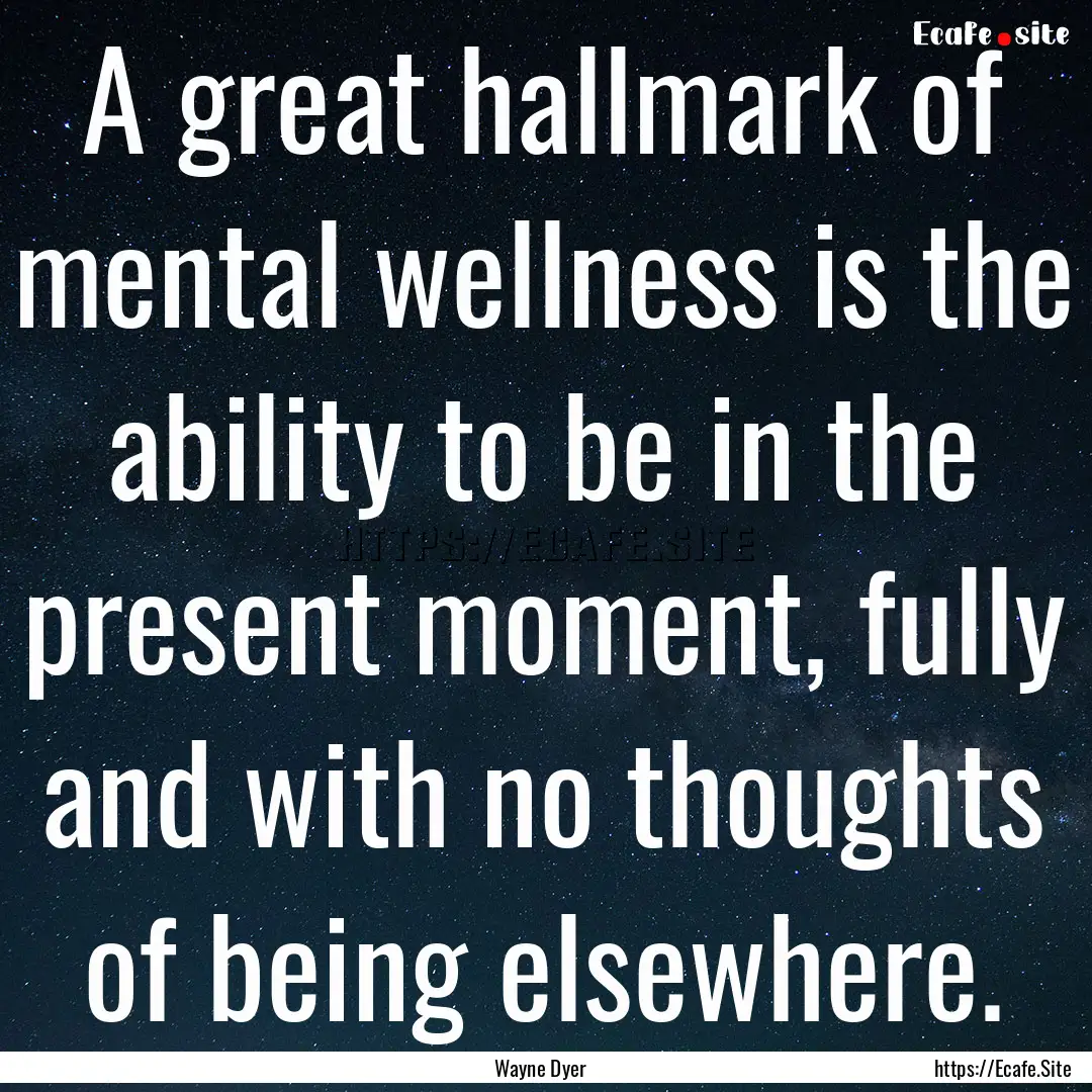 A great hallmark of mental wellness is the.... : Quote by Wayne Dyer