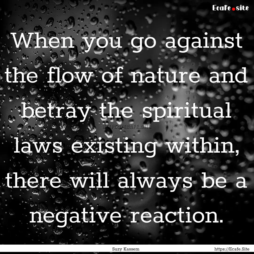 When you go against the flow of nature and.... : Quote by Suzy Kassem