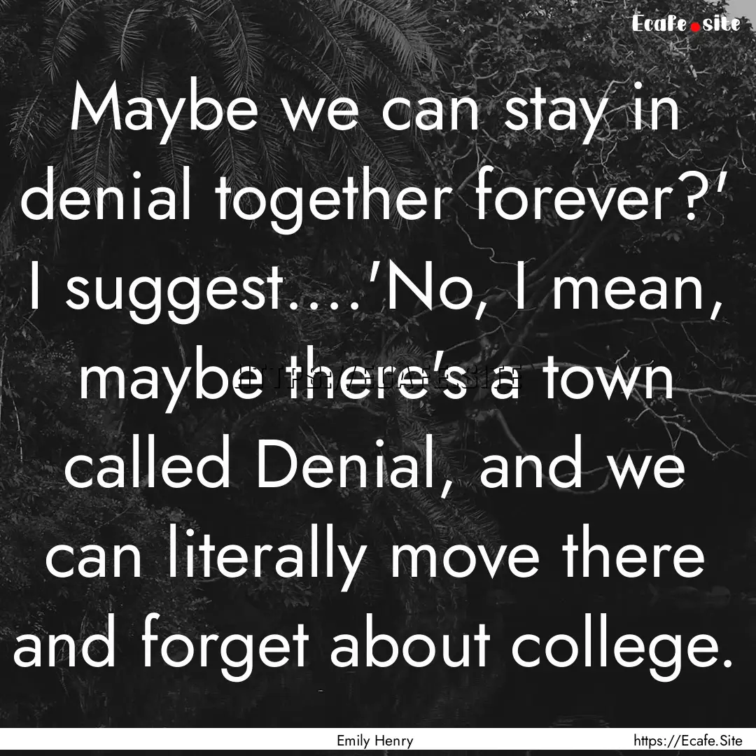 Maybe we can stay in denial together forever?'.... : Quote by Emily Henry