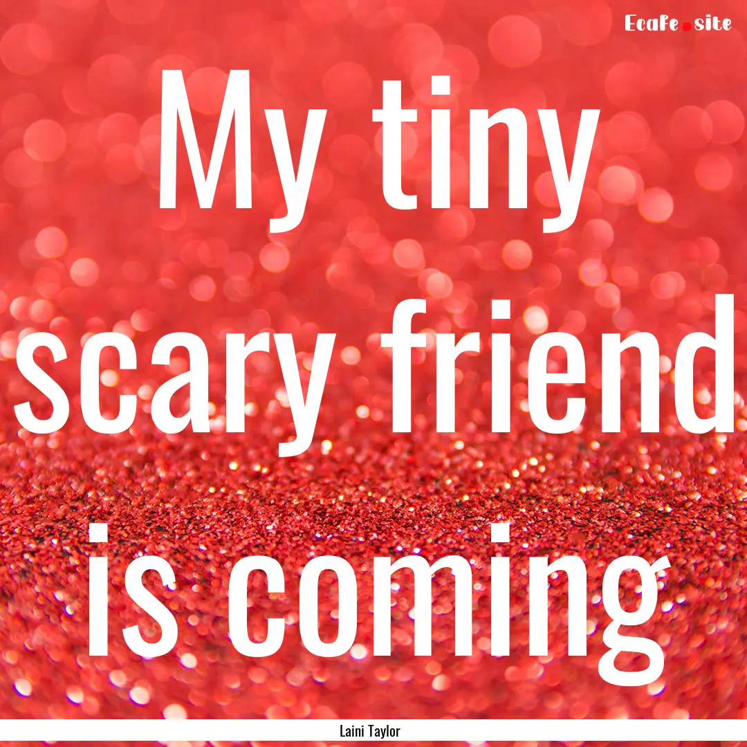 My tiny scary friend is coming : Quote by Laini Taylor