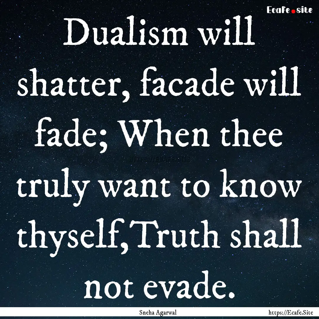 Dualism will shatter, facade will fade; When.... : Quote by Sneha Agarwal