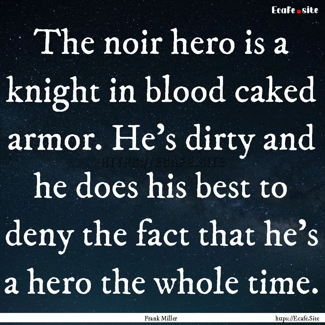 The noir hero is a knight in blood caked.... : Quote by Frank Miller