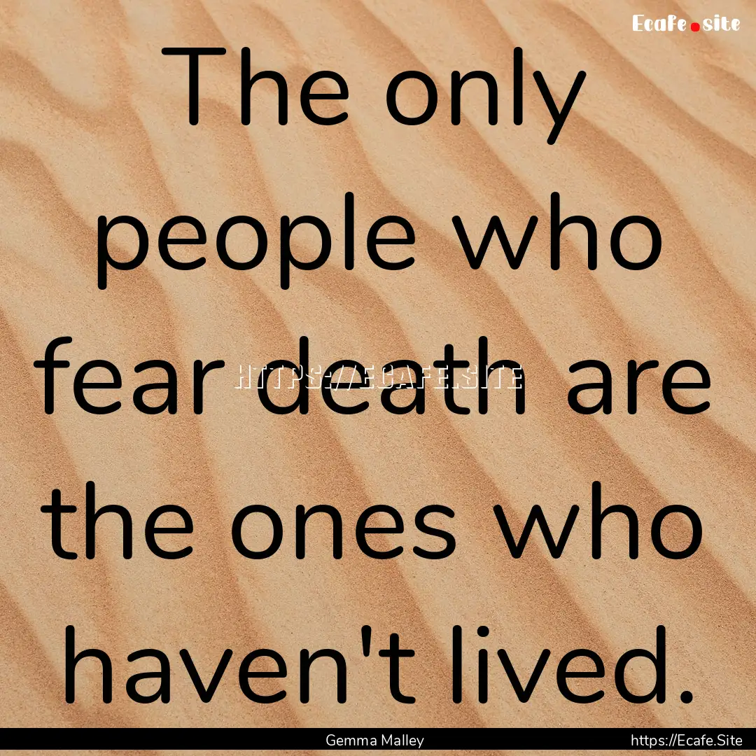 The only people who fear death are the ones.... : Quote by Gemma Malley