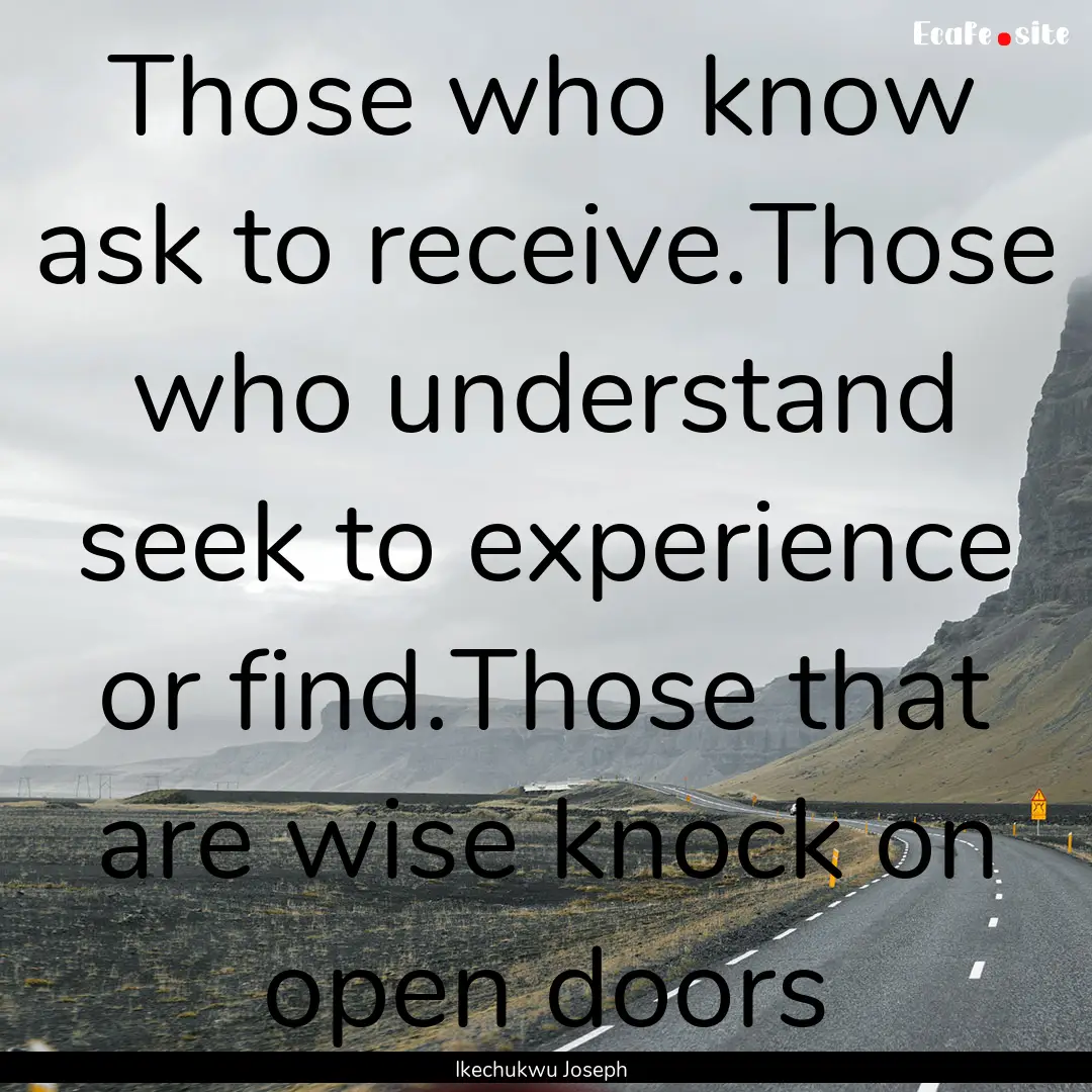 Those who know ask to receive.Those who understand.... : Quote by Ikechukwu Joseph