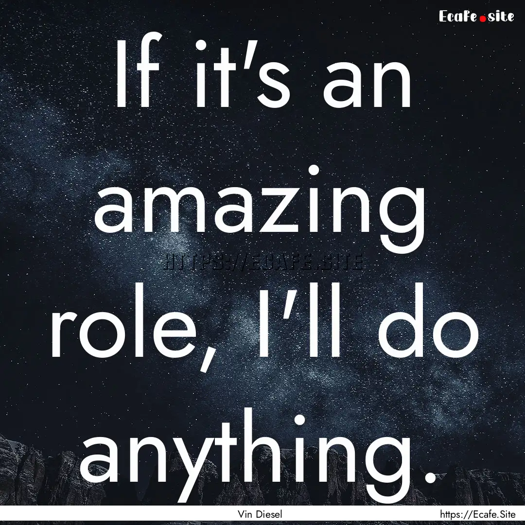 If it's an amazing role, I'll do anything..... : Quote by Vin Diesel