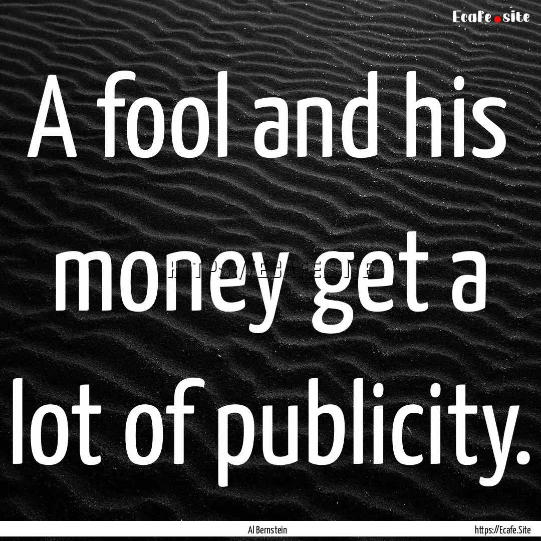 A fool and his money get a lot of publicity..... : Quote by Al Bernstein