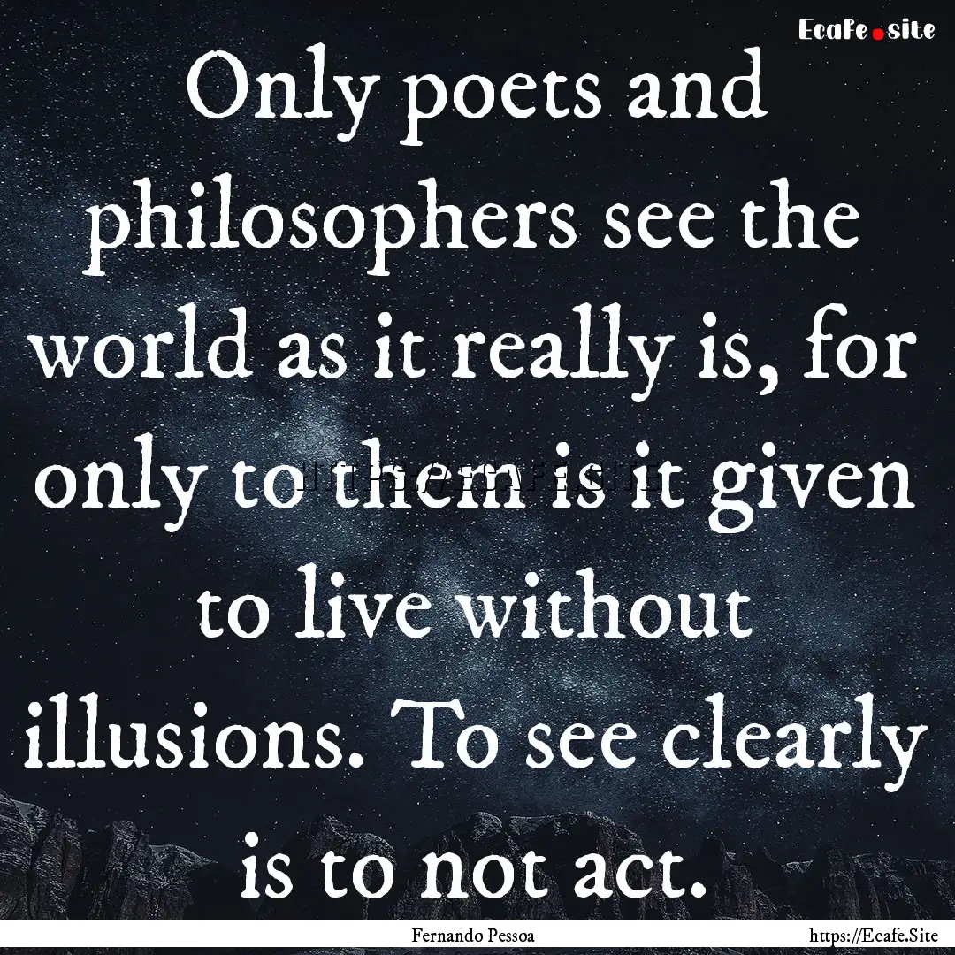 Only poets and philosophers see the world.... : Quote by Fernando Pessoa