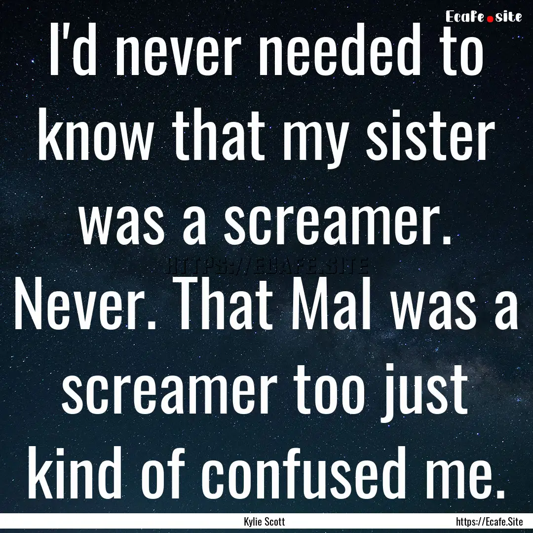 I'd never needed to know that my sister was.... : Quote by Kylie Scott