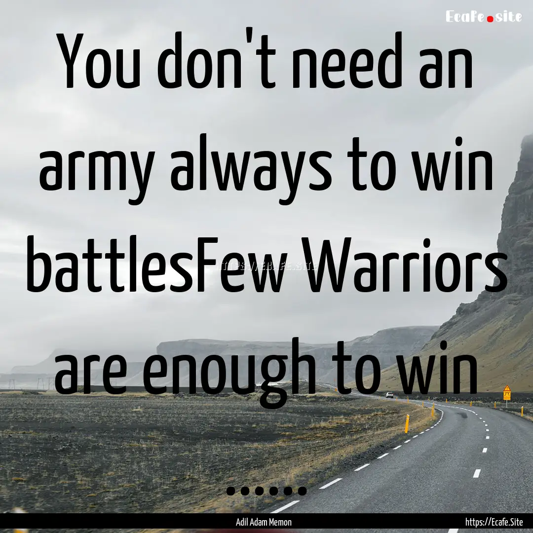 You don't need an army always to win battlesFew.... : Quote by Adil Adam Memon