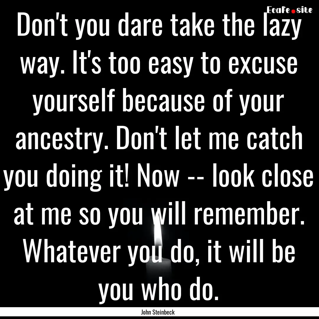 Don't you dare take the lazy way. It's too.... : Quote by John Steinbeck