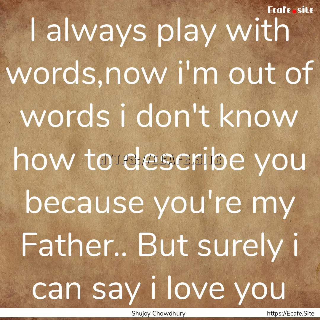 I always play with words,now i'm out of words.... : Quote by Shujoy Chowdhury