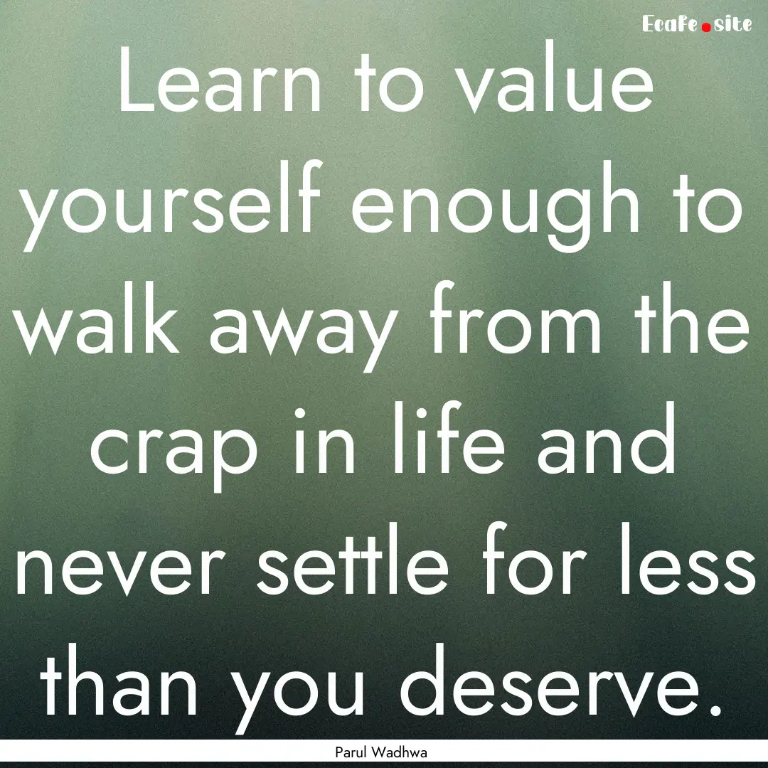 Learn to value yourself enough to walk away.... : Quote by Parul Wadhwa