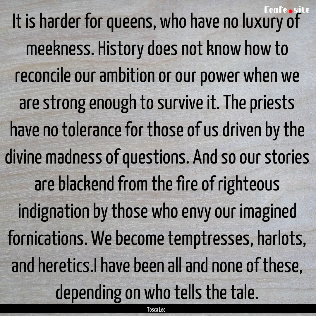 It is harder for queens, who have no luxury.... : Quote by Tosca Lee