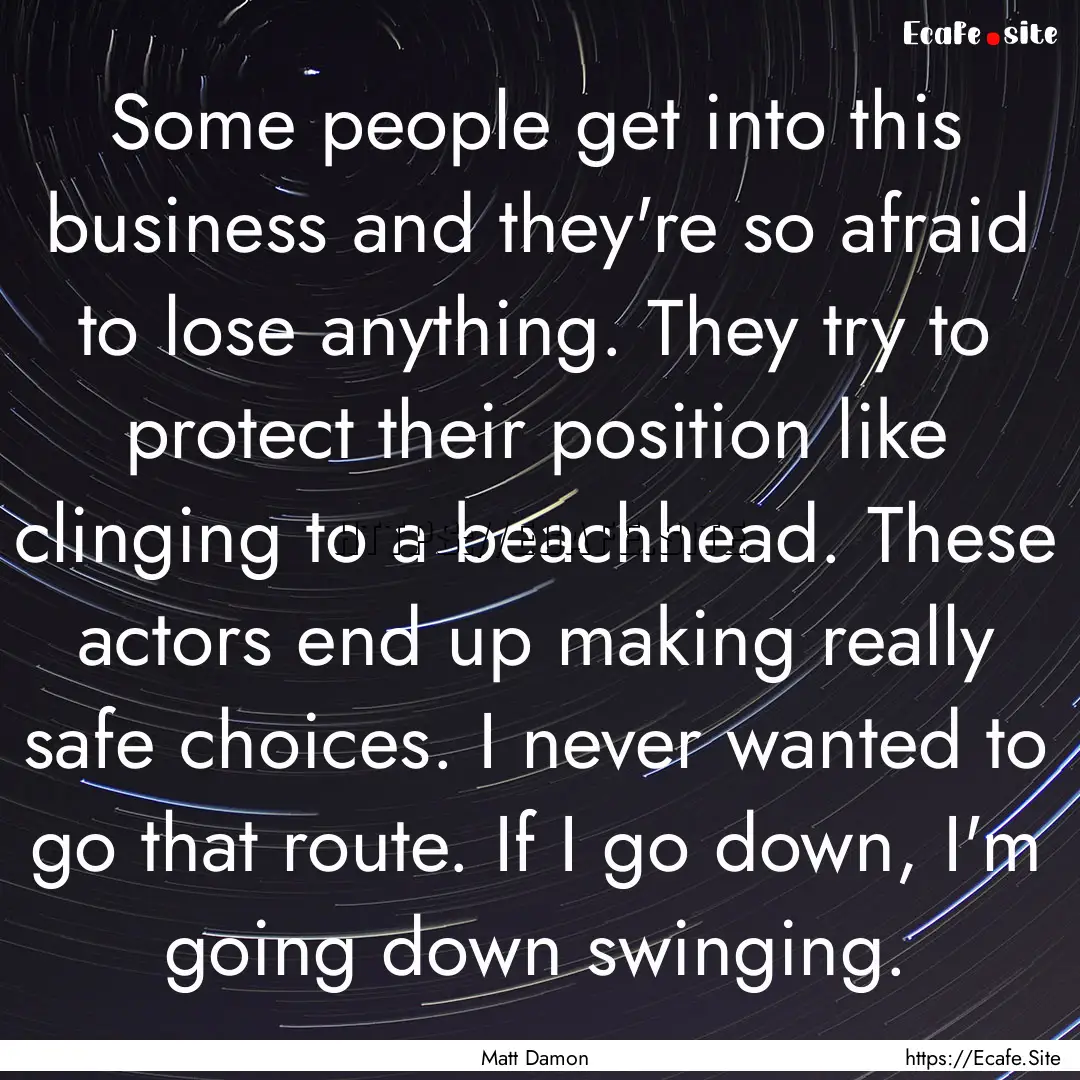 Some people get into this business and they're.... : Quote by Matt Damon