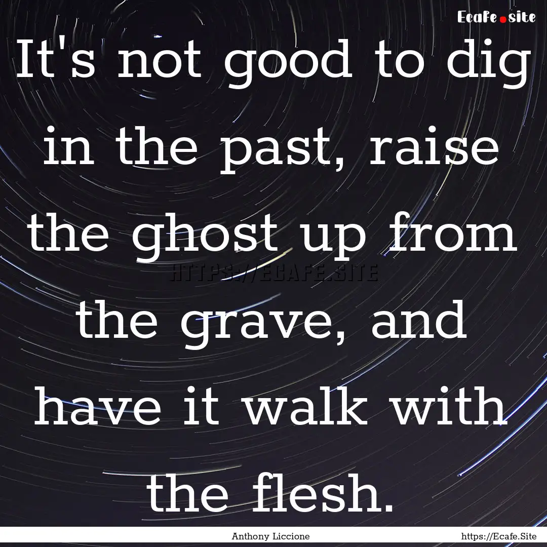 It's not good to dig in the past, raise the.... : Quote by Anthony Liccione