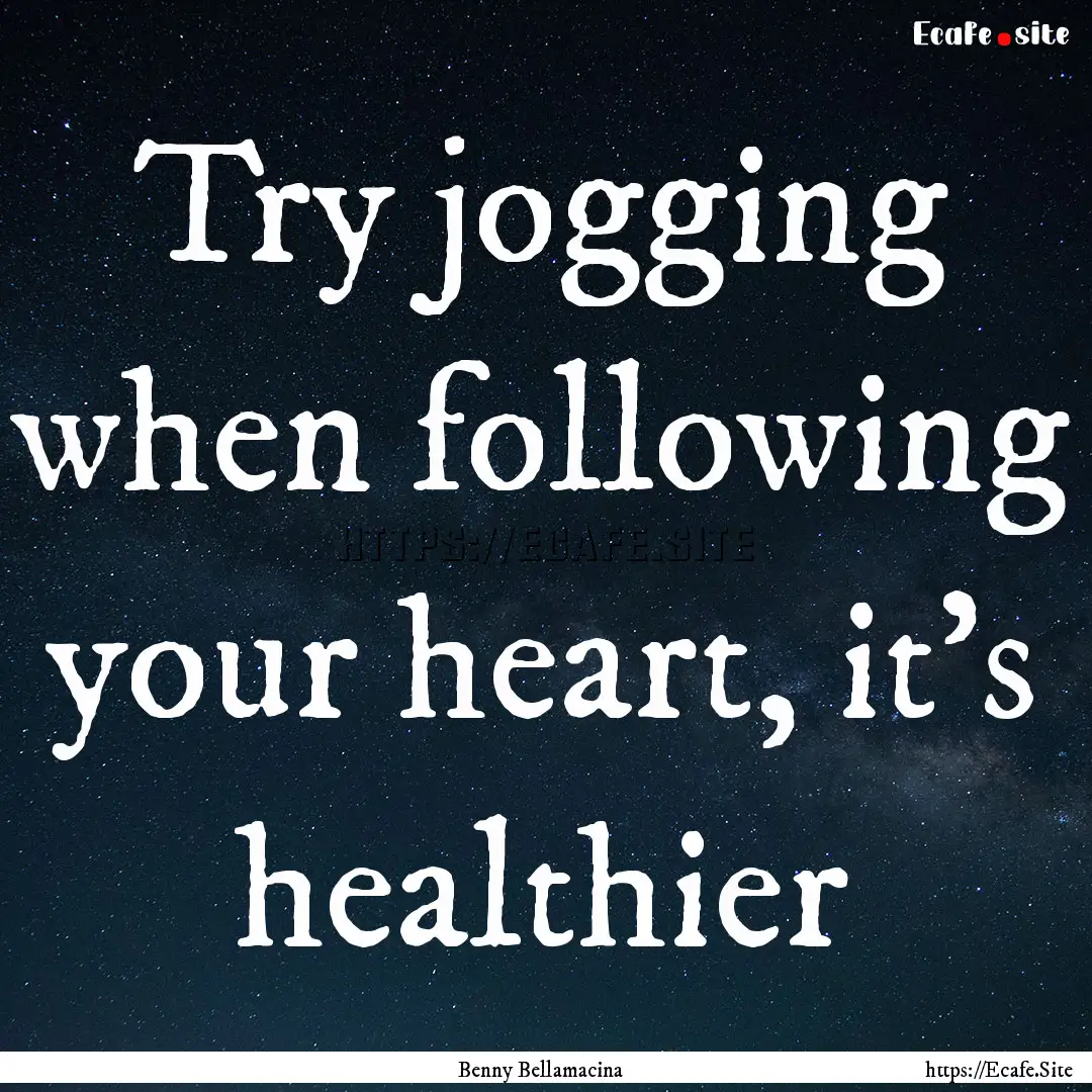 Try jogging when following your heart, it's.... : Quote by Benny Bellamacina