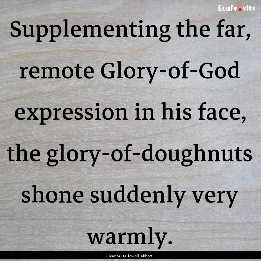 Supplementing the far, remote Glory-of-God.... : Quote by Eleanor Hallowell Abbott