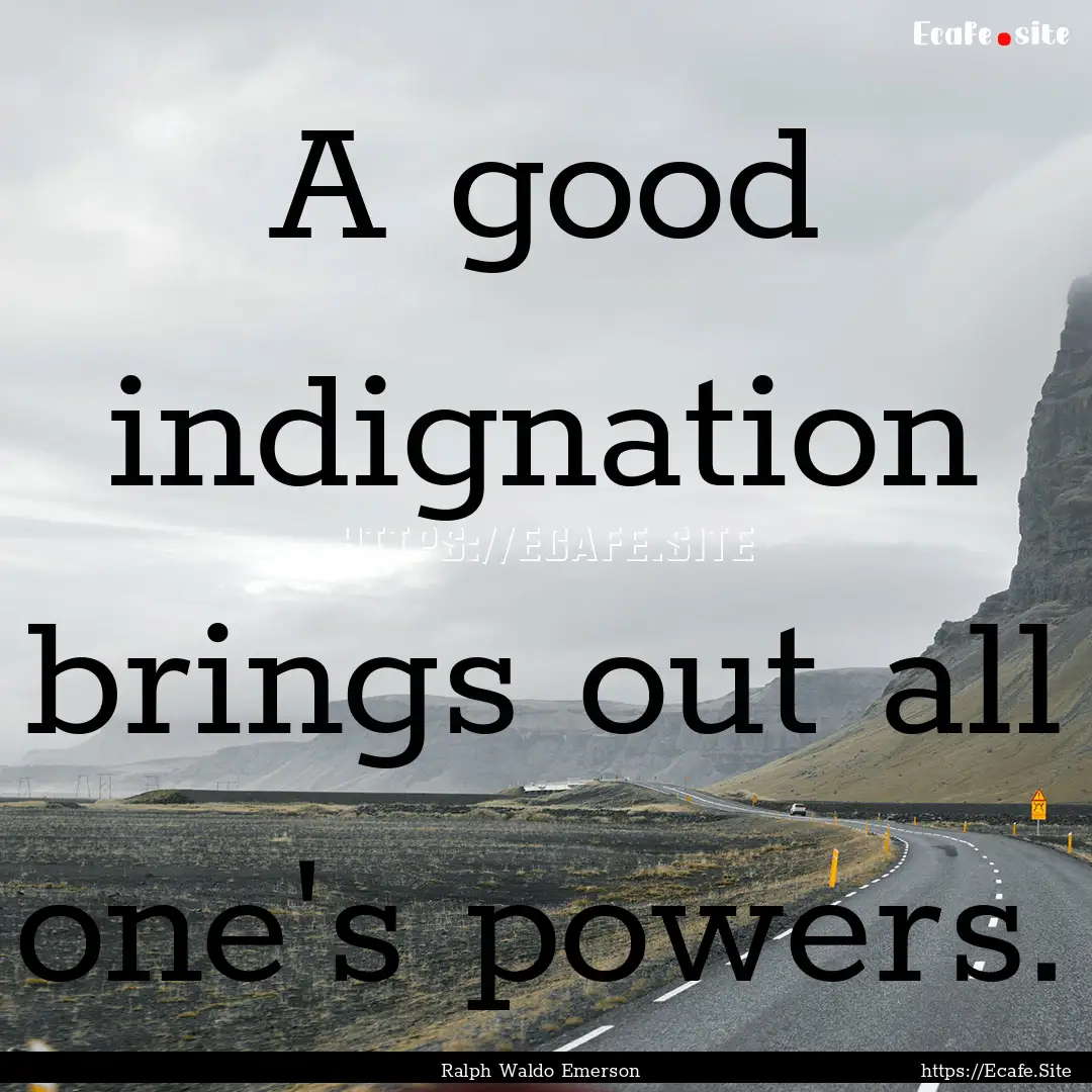 A good indignation brings out all one's powers..... : Quote by Ralph Waldo Emerson