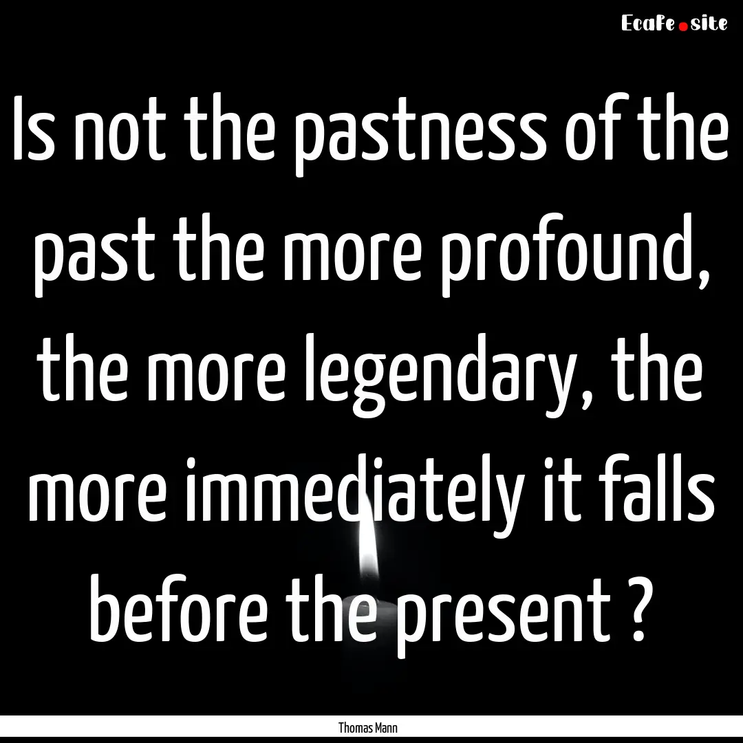 Is not the pastness of the past the more.... : Quote by Thomas Mann