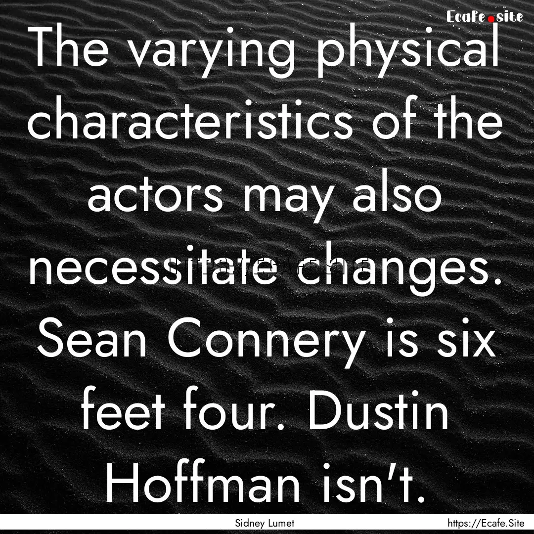 The varying physical characteristics of the.... : Quote by Sidney Lumet