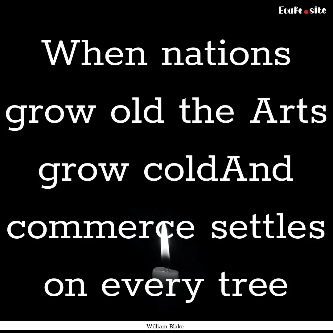 When nations grow old the Arts grow coldAnd.... : Quote by William Blake