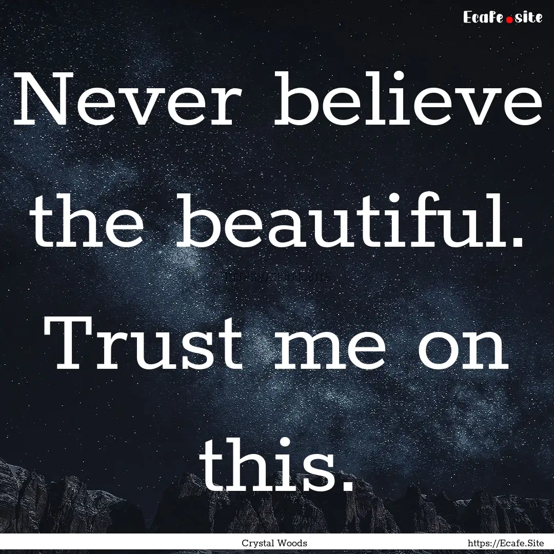 Never believe the beautiful. Trust me on.... : Quote by Crystal Woods