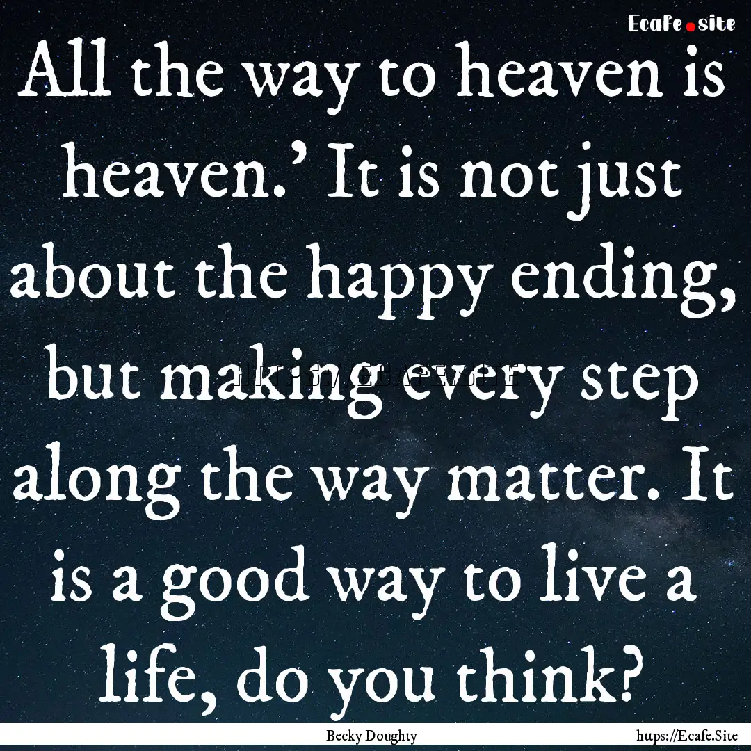 All the way to heaven is heaven.’ It is.... : Quote by Becky Doughty