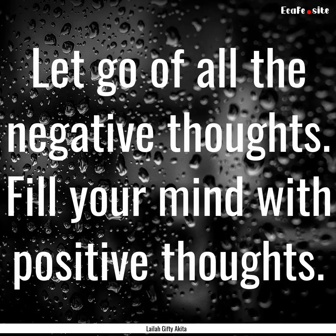 Let go of all the negative thoughts. Fill.... : Quote by Lailah Gifty Akita