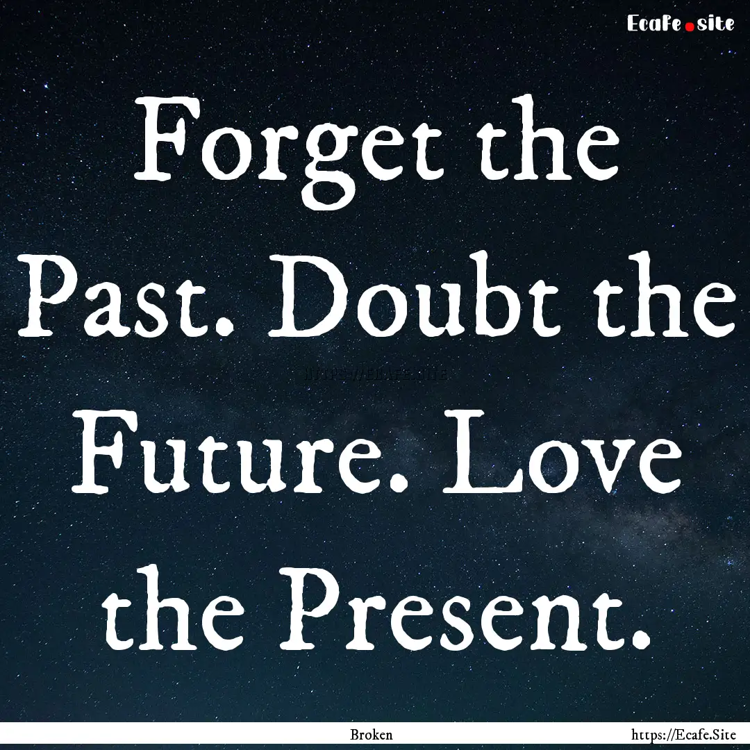 Forget the Past. Doubt the Future. Love the.... : Quote by Broken