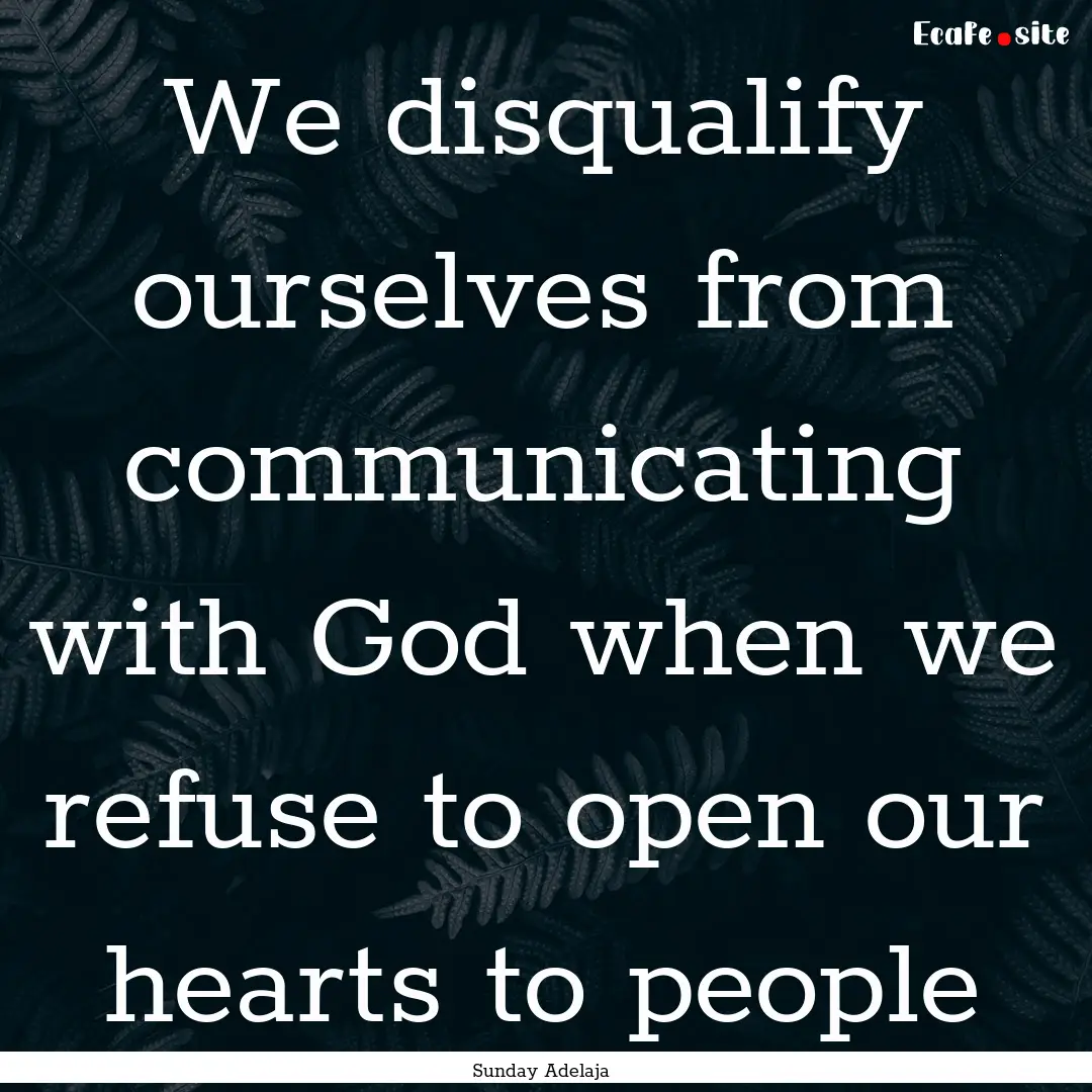 We disqualify ourselves from communicating.... : Quote by Sunday Adelaja